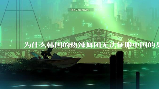为什么韩国的热辣舞团无法征服中国的男性市场？？