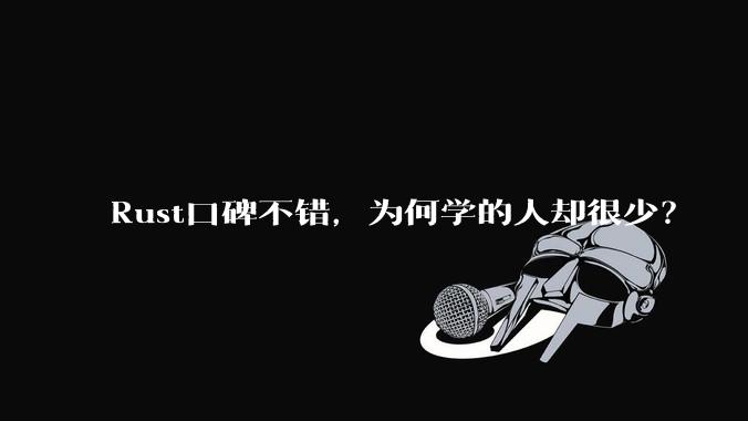 Rust口碑不错，为何学的人却很少？