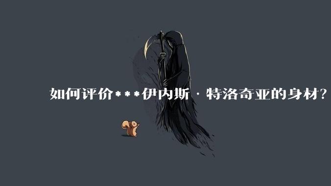 如何评价***伊内斯·特洛奇亚的身材？
