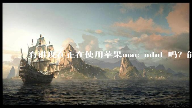 有谁现在正在使用苹果mac mini 吗？能分享一下使用感受不？