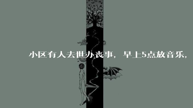 小区有人去世办丧事，早上5点放音乐，我报警有错吗？